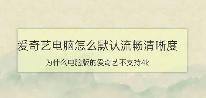 爱奇艺电脑怎么默认流畅清晰度 为什么电脑版的爱奇艺不支持4k？